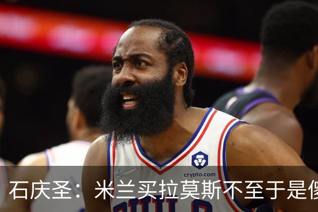 石庆圣：米兰买拉莫斯不至于是傻x 想要大货7000万也不一定拿得下